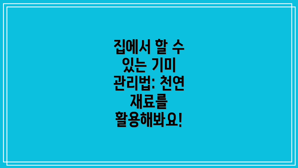 집에서 할 수 있는 기미 관리법: 천연 재료를 활용해봐요!