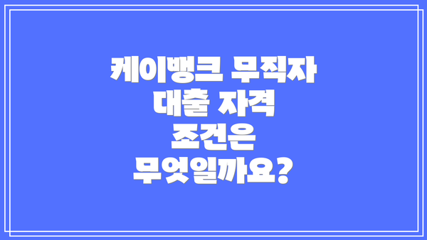 케이뱅크 무직자 대출 자격 조건은 무엇일까요?