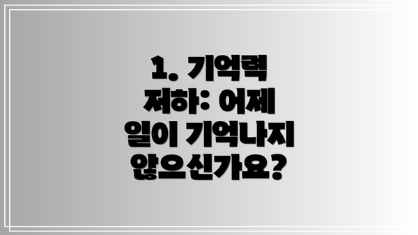 1. 기억력 저하: 어제 일이 기억나지 않으신가요?