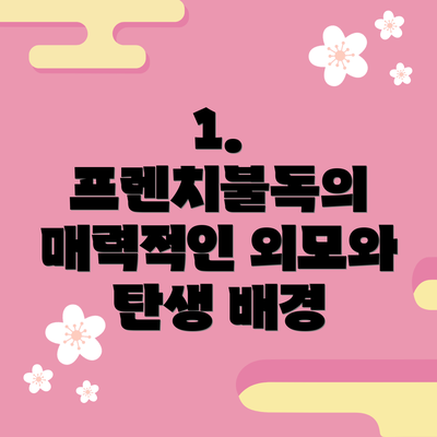 1. 프렌치불독의 매력적인 외모와 탄생 배경