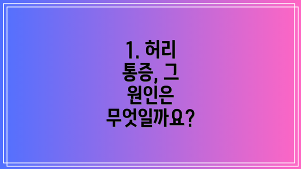 1. 허리 통증, 그 원인은 무엇일까요?