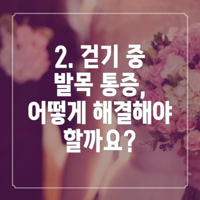 2. 걷기 중 발목 통증, 어떻게 해결해야 할까요?