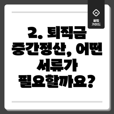 2. 퇴직금 중간정산, 어떤 서류가 필요할까요?