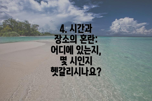 4. 시간과 장소의 혼란: 어디에 있는지, 몇 시인지 헷갈리시나요?