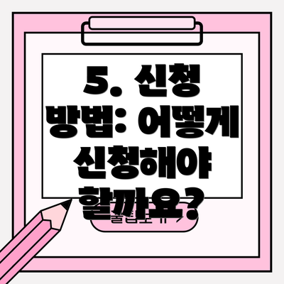5. 신청 방법: 어떻게 신청해야 할까요?