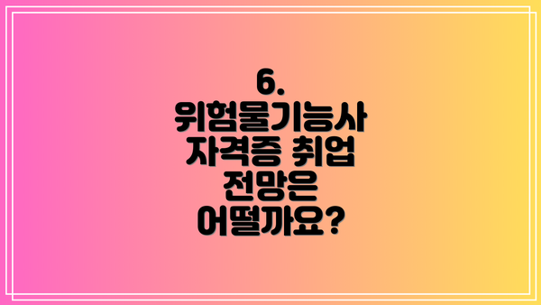 6.  위험물기능사 자격증 취업 전망은 어떨까요?