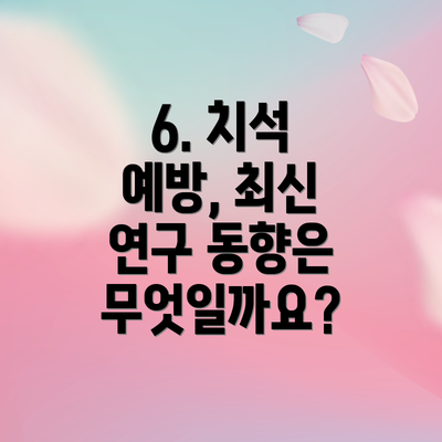 6. 치석 예방, 최신 연구 동향은 무엇일까요?