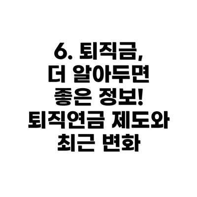6. 퇴직금, 더 알아두면 좋은 정보! 퇴직연금 제도와 최근 변화