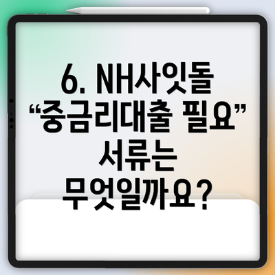 6. NH사잇돌중금리대출 필요 서류는 무엇일까요?