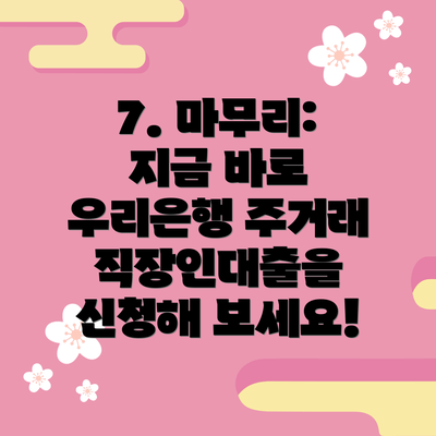 7. 마무리: 지금 바로 우리은행 주거래 직장인대출을 신청해 보세요!