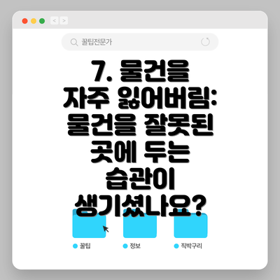7. 물건을 자주 잃어버림: 물건을 잘못된 곳에 두는 습관이 생기셨나요?