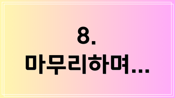8. 마무리하며…