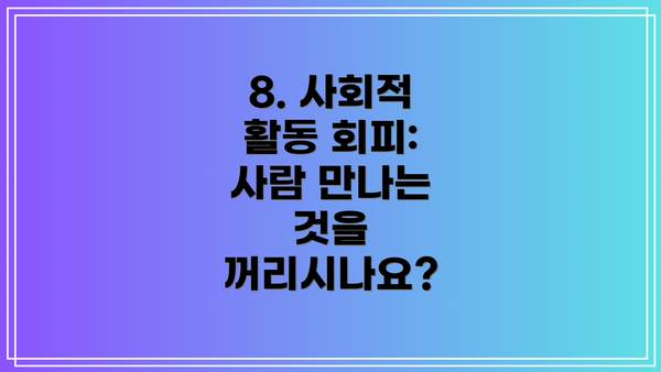 8. 사회적 활동 회피: 사람 만나는 것을 꺼리시나요?