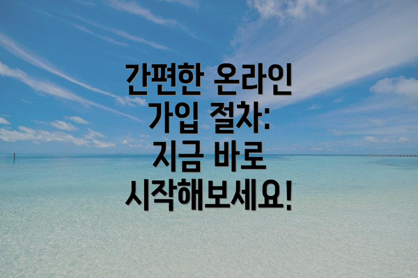 간편한 온라인 가입 절차:  지금 바로 시작해보세요!