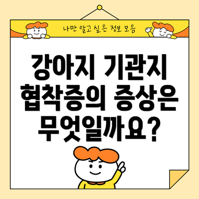 강아지 기관지 협착증의 증상은 무엇일까요?