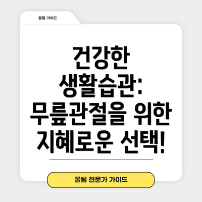 건강한 생활습관: 무릎관절을 위한 지혜로운 선택!