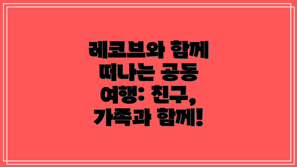 레코브와 함께 떠나는 공동 여행: 친구, 가족과 함께!