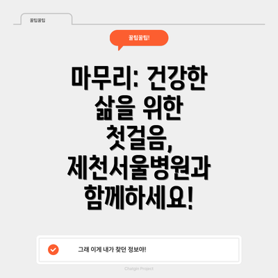 마무리: 건강한 삶을 위한 첫걸음, 제천서울병원과 함께하세요!