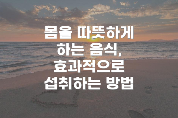 몸을 따뜻하게 하는 음식, 효과적으로 섭취하는 방법