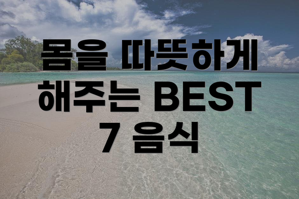 몸을 따뜻하게 해주는 BEST 7 음식
