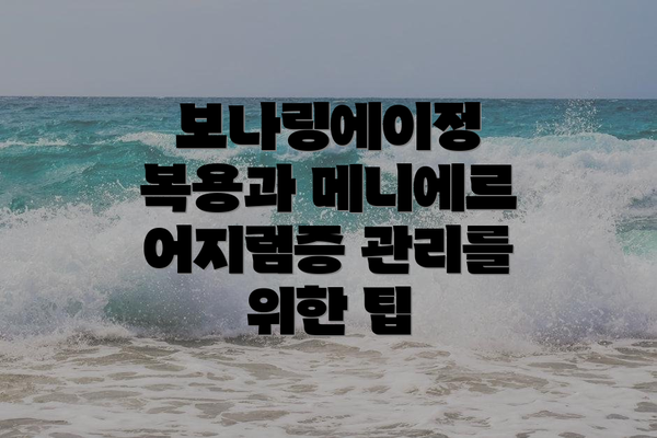 보나링에이정 복용과 메니에르 어지럼증 관리를 위한 팁