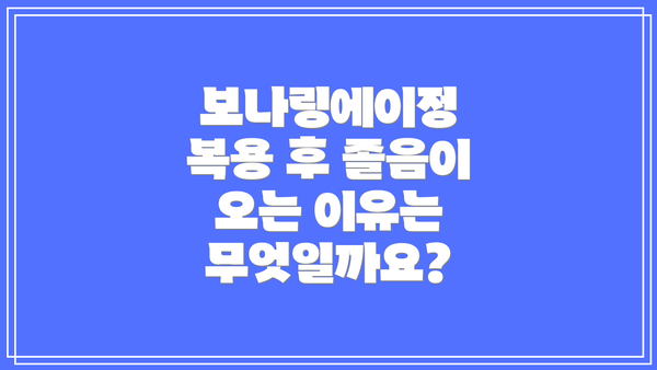 보나링에이정 복용 후 졸음이 오는 이유는 무엇일까요?