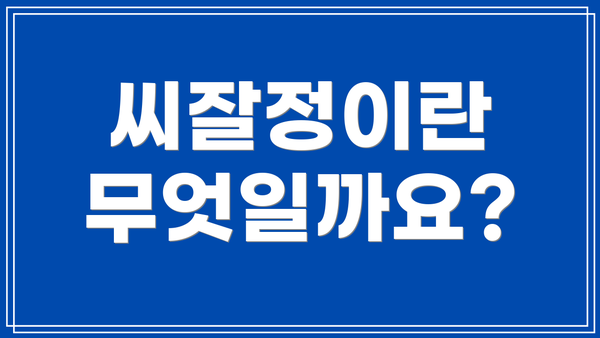 씨잘정이란 무엇일까요?