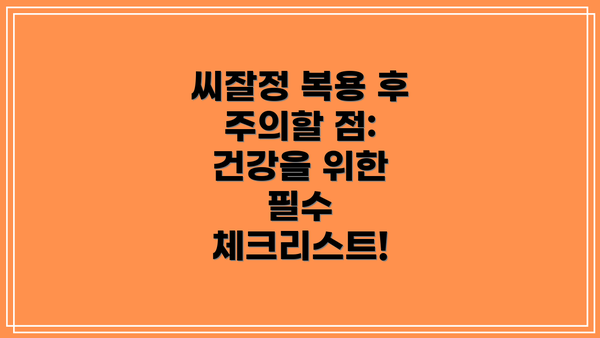 씨잘정 복용 후 주의할 점: 건강을 위한 필수 체크리스트!