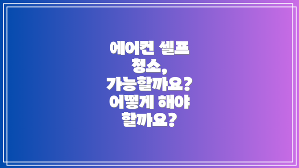 에어컨 셀프 청소,  가능할까요?  어떻게 해야 할까요?