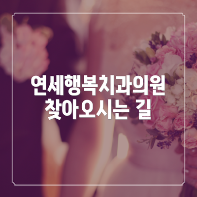 연세행복치과의원 찾아오시는 길