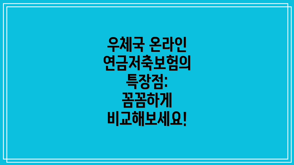 우체국 온라인 연금저축보험의 특장점: 꼼꼼하게 비교해보세요!