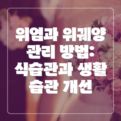 위염과 위궤양 관리 방법: 식습관과 생활 습관 개선