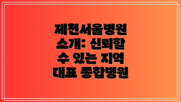 제천서울병원 소개: 신뢰할 수 있는 지역 대표 종합병원