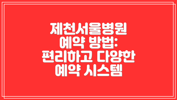 제천서울병원 예약 방법: 편리하고 다양한 예약 시스템