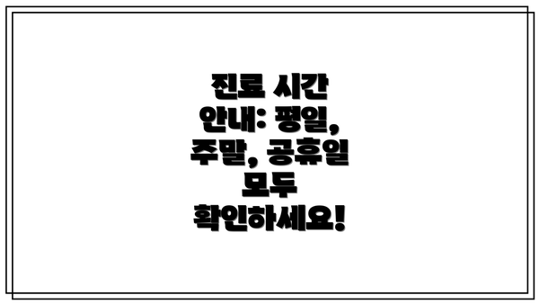 진료 시간 안내: 평일, 주말, 공휴일 모두 확인하세요!