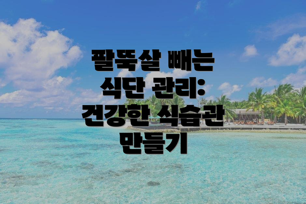 팔뚝살 빼는 식단 관리: 건강한 식습관 만들기