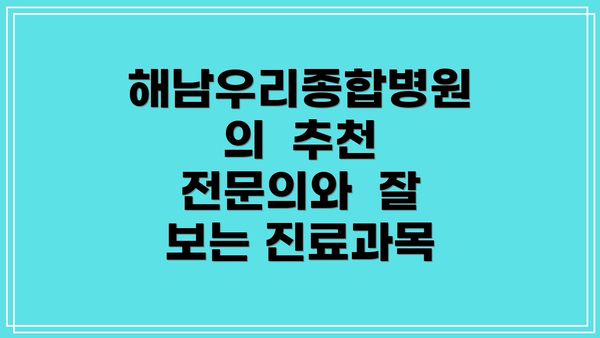 해남우리종합병원의  추천 전문의와  잘 보는 진료과목