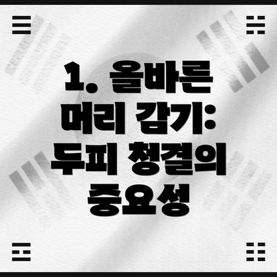 1. 올바른 머리 감기: 두피 청결의 중요성