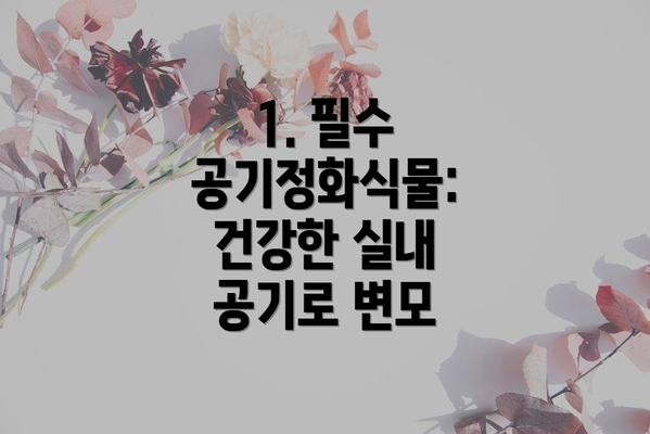 1. 필수 공기정화식물: 건강한 실내 공기로 변모