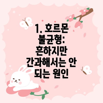 1. 호르몬 불균형: 흔하지만 간과해서는 안 되는 원인