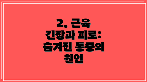 2. 근육 긴장과 피로: 숨겨진 통증의 원인