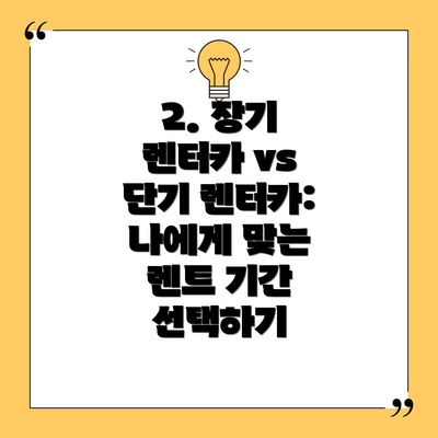2. 장기 렌터카 vs 단기 렌터카: 나에게 맞는 렌트 기간 선택하기
