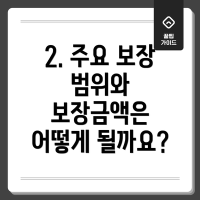 2. 주요 보장 범위와 보장금액은 어떻게 될까요?