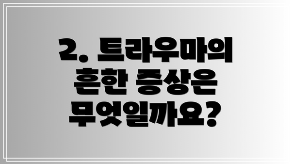 2. 트라우마의 흔한 증상은 무엇일까요?