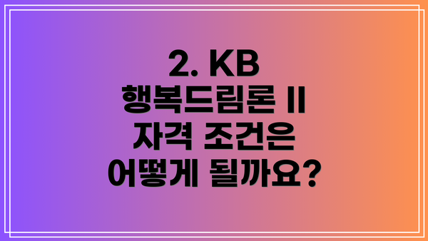 2. KB 행복드림론 II 자격 조건은 어떻게 될까요?