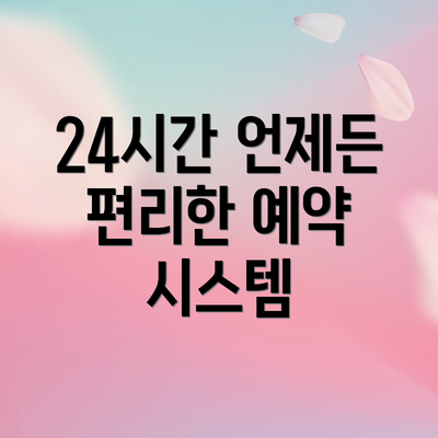 24시간 언제든 편리한 예약 시스템