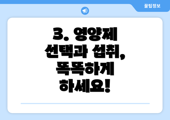 3. 영양제 선택과 섭취, 똑똑하게 하세요!