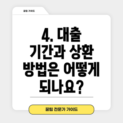 4. 대출 기간과 상환 방법은 어떻게 되나요?