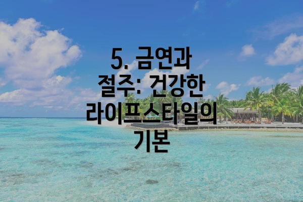 5. 금연과 절주: 건강한 라이프스타일의 기본