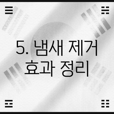 5. 냄새 제거 효과 정리